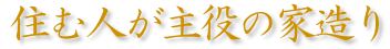 住む人が主役の家造り